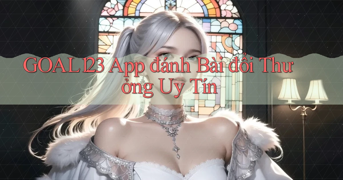 goal123 app đánh bài đổi thưởng uy tín