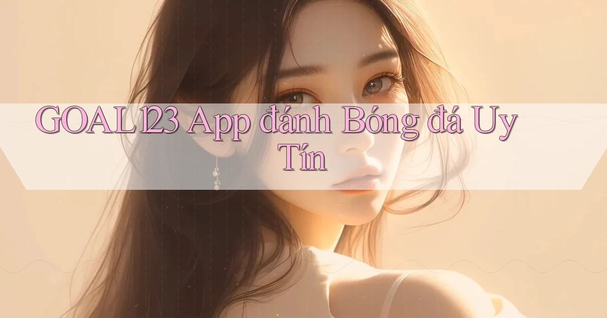 goal123 app đánh bóng đá uy tín