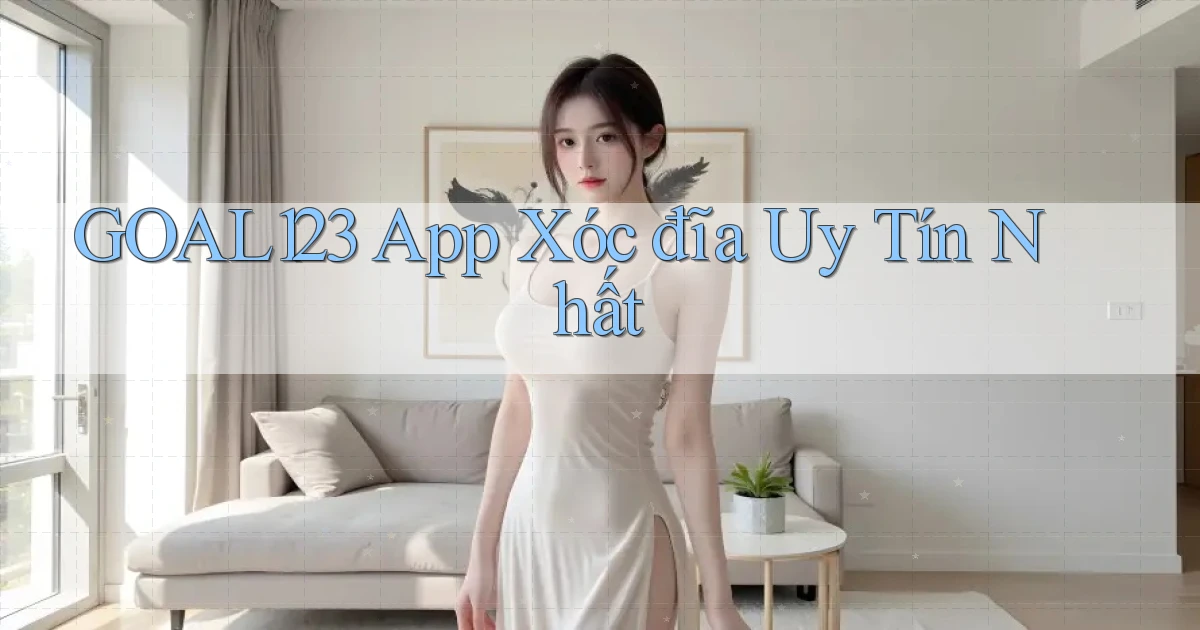 goal123 app xóc đĩa uy tín nhất