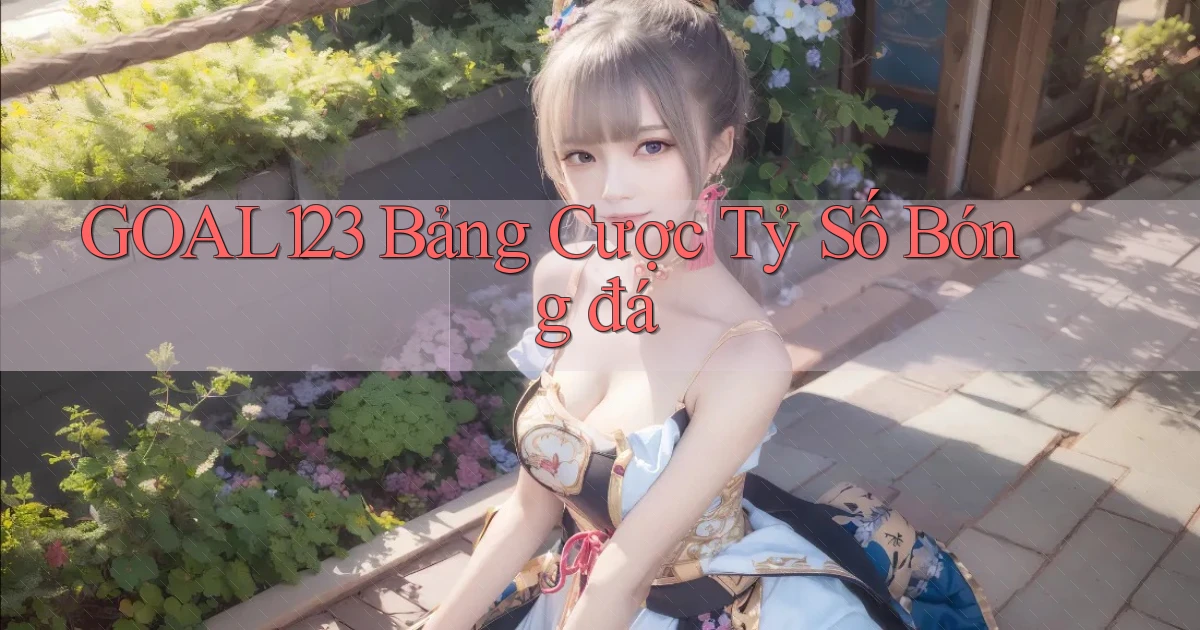 goal123 bảng cược tỷ số bóng đá