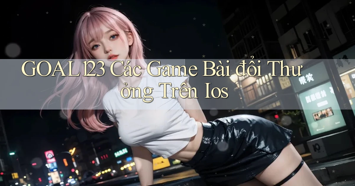 goal123 các game bài đổi thưởng trên ios