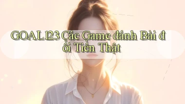 goal123 các game đánh bài đổi tiền thật