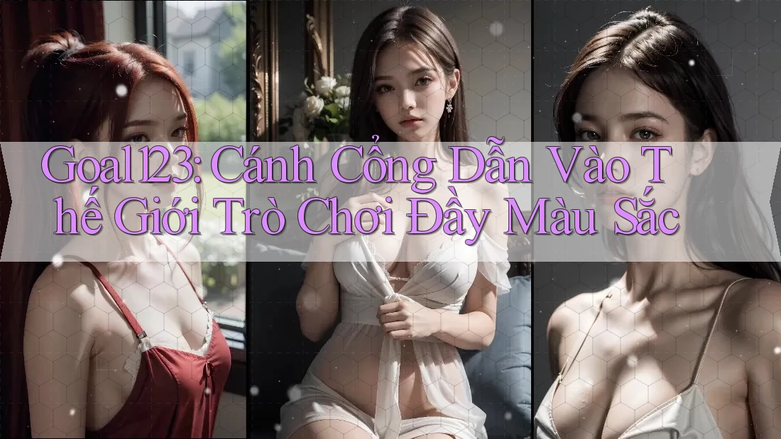 Goal123: Cánh Cổng Dẫn Vào Thế Giới Trò Chơi Đầy Màu Sắc Goal123: Cánh Cổng Dẫn Vào Thế Giới Trò Chơi Đầy Màu Sắc
