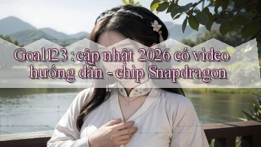 Goal123 cập nhật 2026 có video hướng dẫn   chip Snapdragon