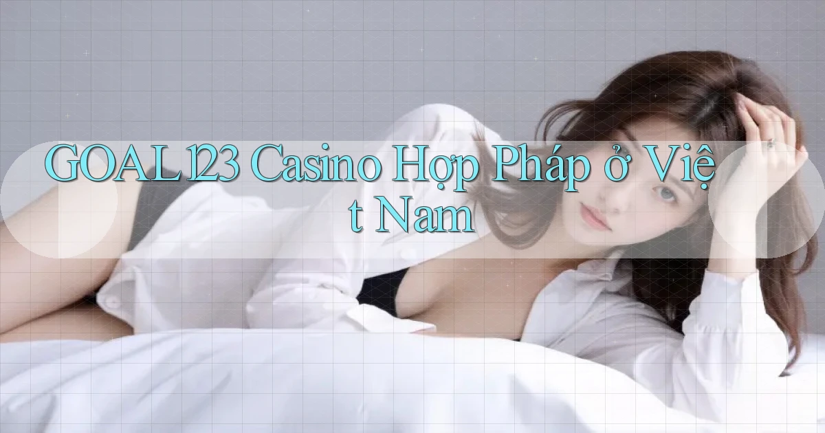goal123 casino hợp pháp ở việt nam
