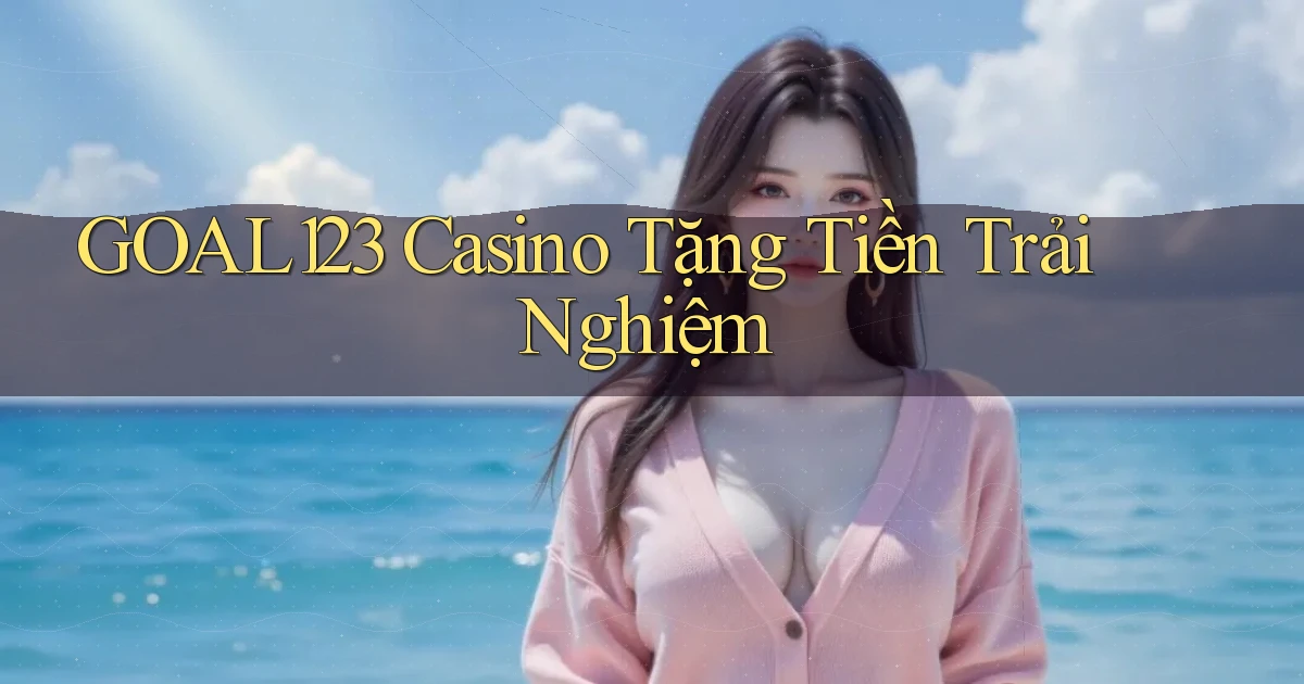 goal123 casino tặng tiền trải nghiệm