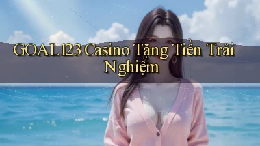 goal123 casino tặng tiền trải nghiệm