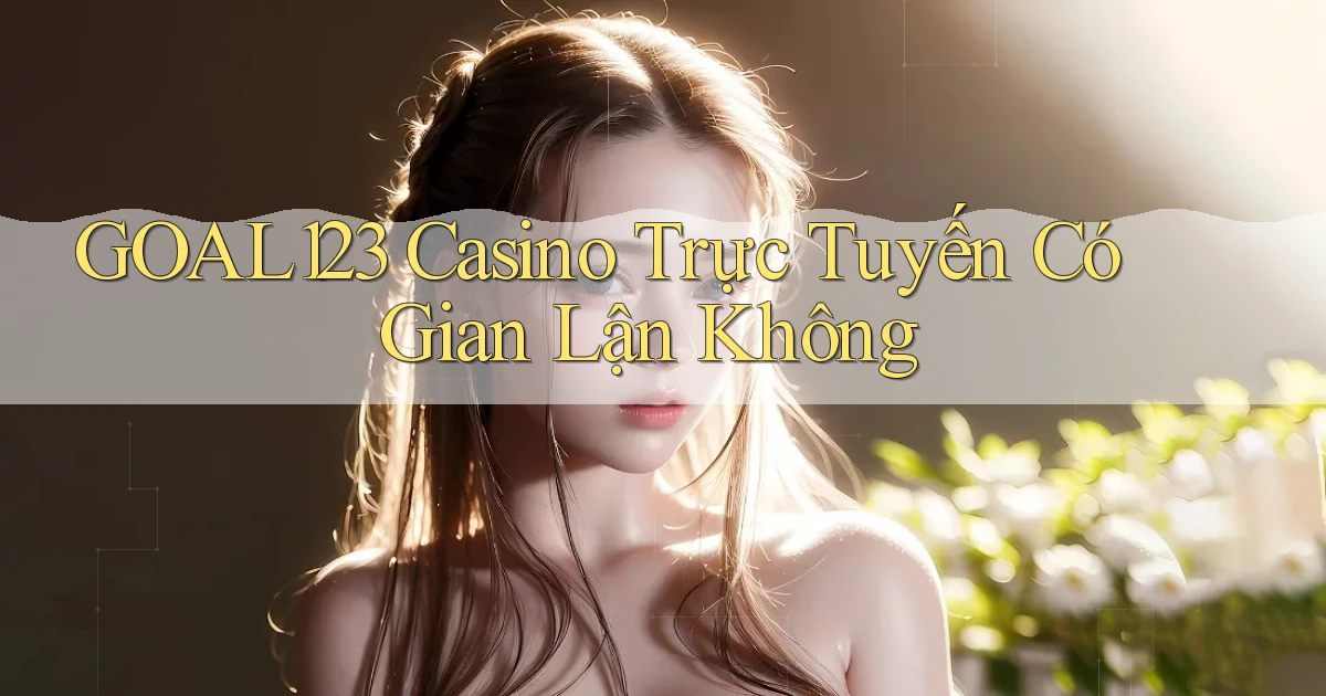 goal123 casino trực tuyến có gian lận không