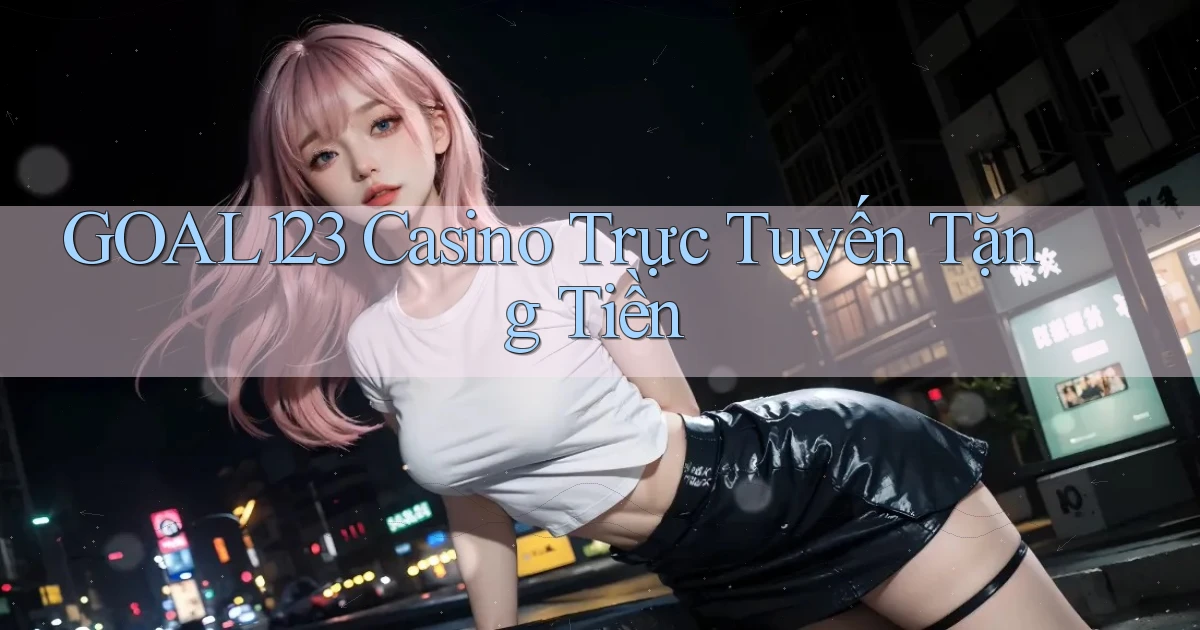 goal123 casino trực tuyến tặng tiền