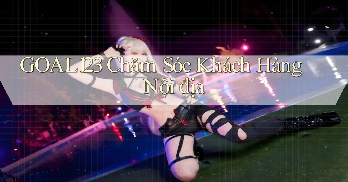 goal123 chăm sóc khách hàng nội địa