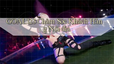 goal123 chăm sóc khách hàng nội địa