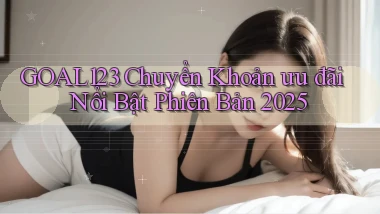 goal123 chuyển khoản ưu đãi nổi bật phiên bản 2025
