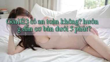 Goal123 có an toàn không hướng dẫn cơ bản dưới 5 phút