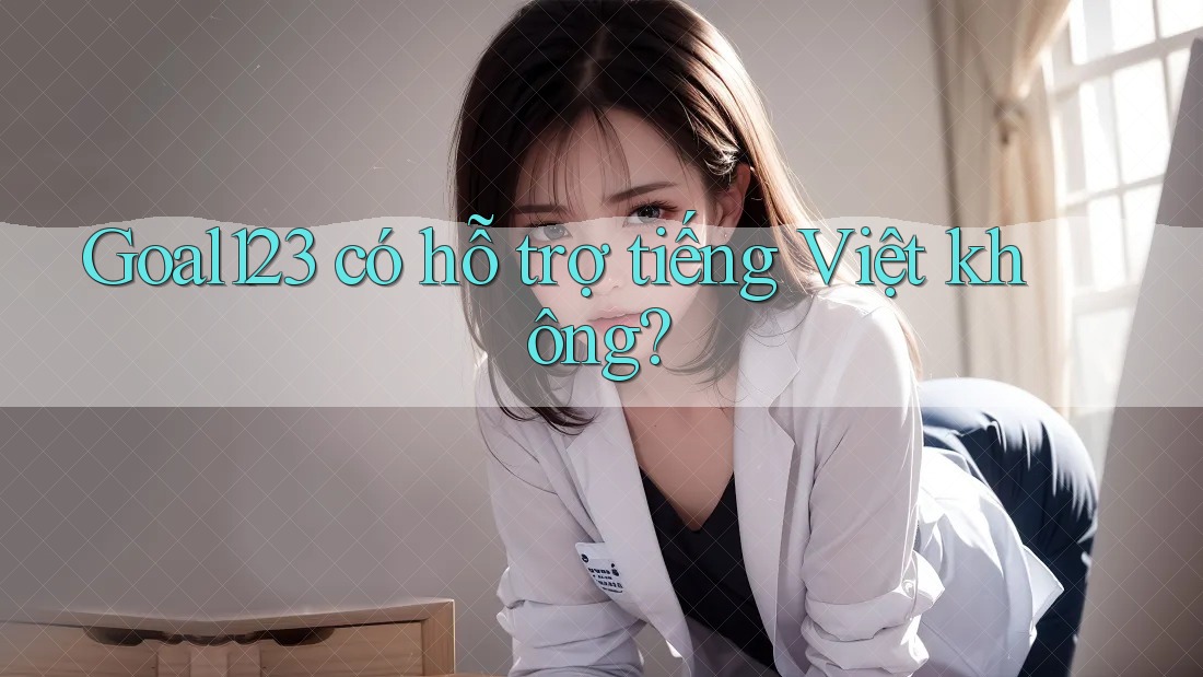 Goal123 có hỗ trợ tiếng Việt không? Goal123 có hỗ trợ tiếng Việt không?