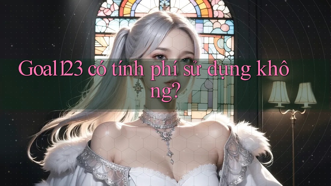 Goal123 có tính phí sử dụng không? Goal123 có tính phí sử dụng không?