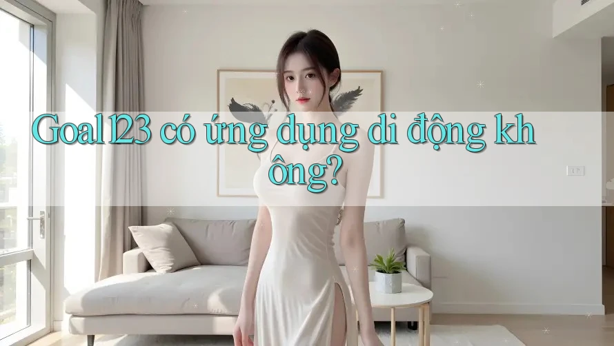 Goal123 có ứng dụng di động không?