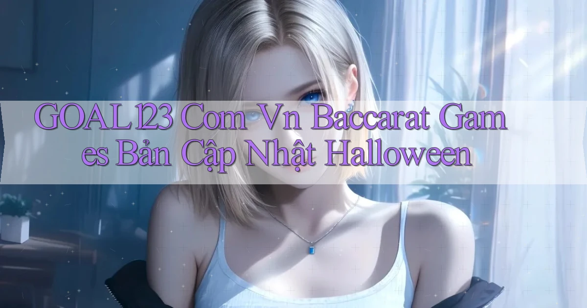 goal123 com vn baccarat games bản cập nhật Halloween