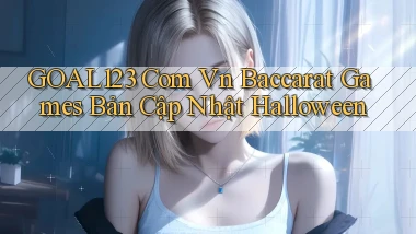 goal123 com vn baccarat games bản cập nhật Halloween
