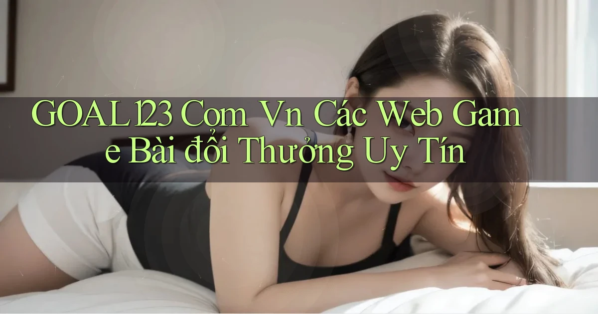 goal123 com vn các web game bài đổi thưởng uy tín