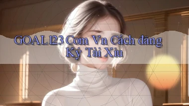 goal123 com vn cách đăng ký tài xỉu