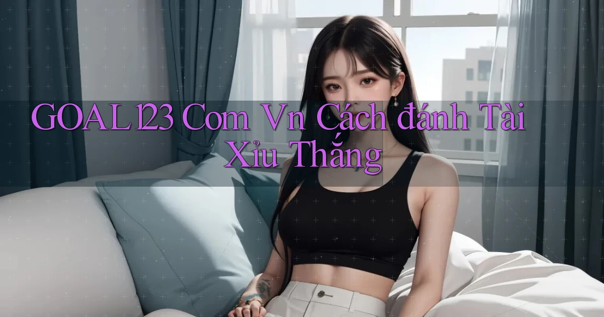 goal123 com vn cách đánh tài xỉu thắng