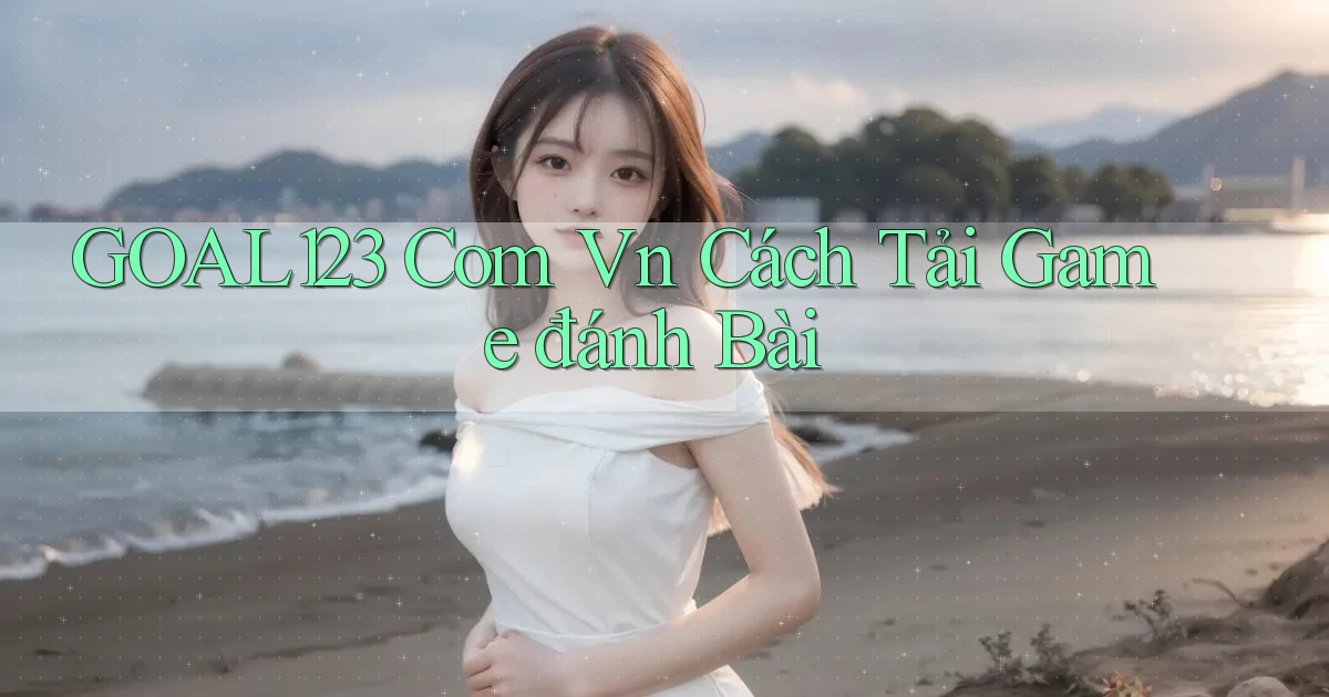 goal123 com vn cách tải game đánh bài