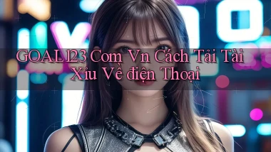 goal123 com vn cách tải tài xỉu về điện thoại