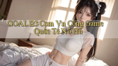 goal123 com vn cổng game quốc tế nổ hũ