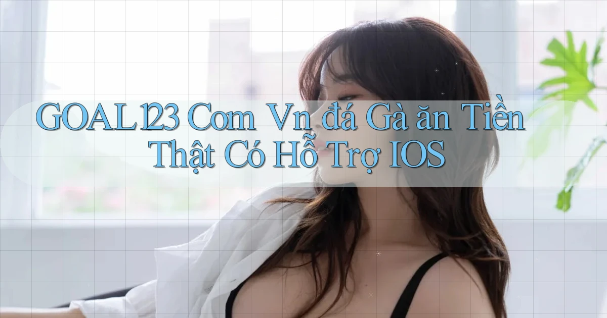 goal123 com vn đá gà ăn tiền thật có hỗ trợ IOS