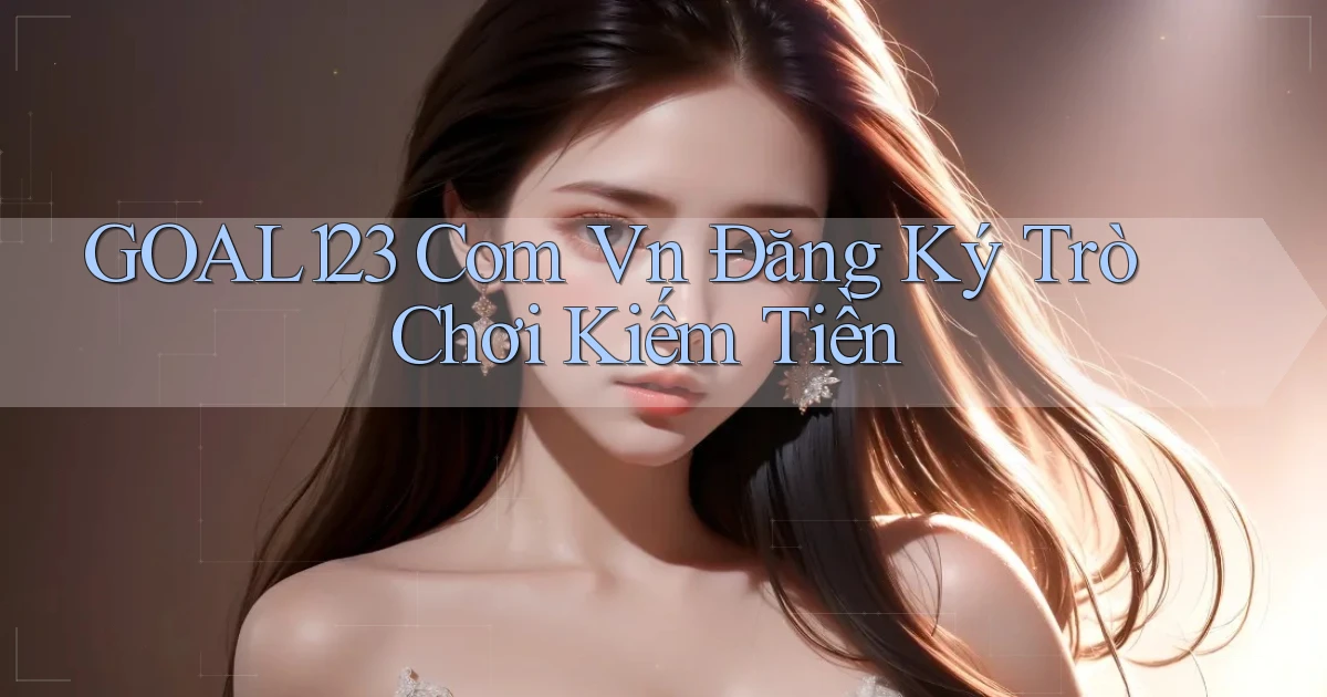 goal123 com vn Đăng ký trò chơi kiếm tiền