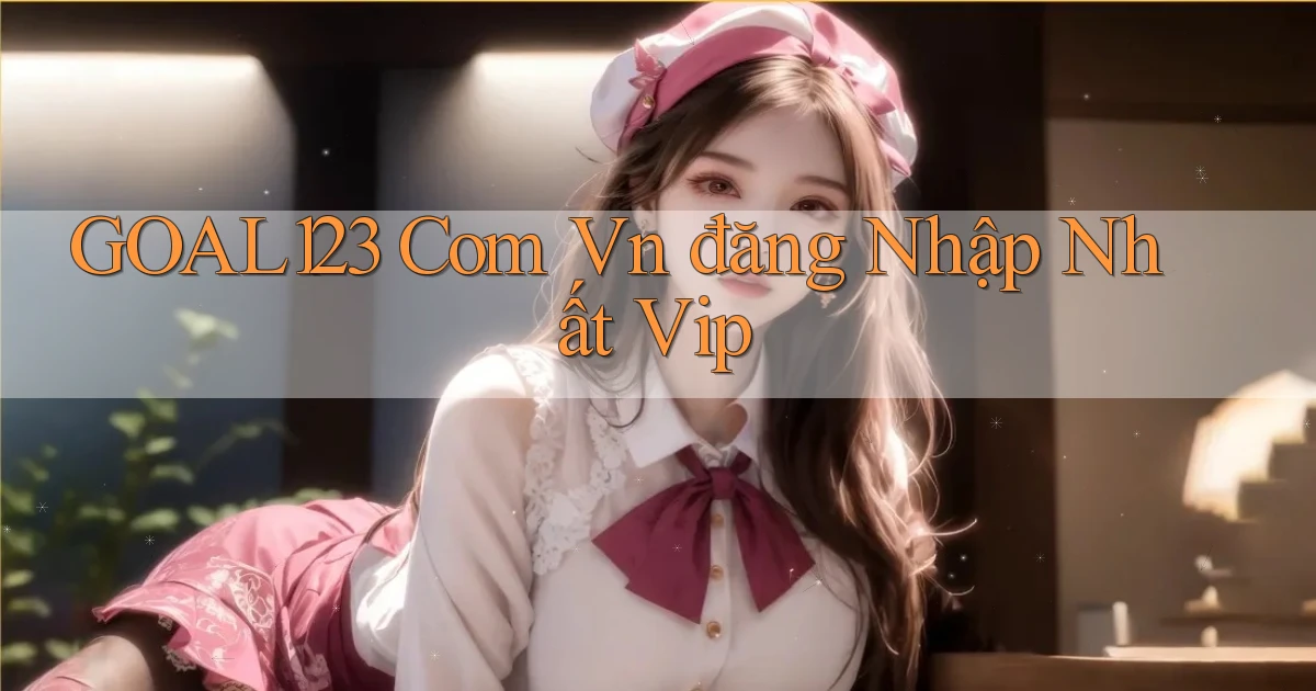 goal123 com vn đăng nhập nhất vip
