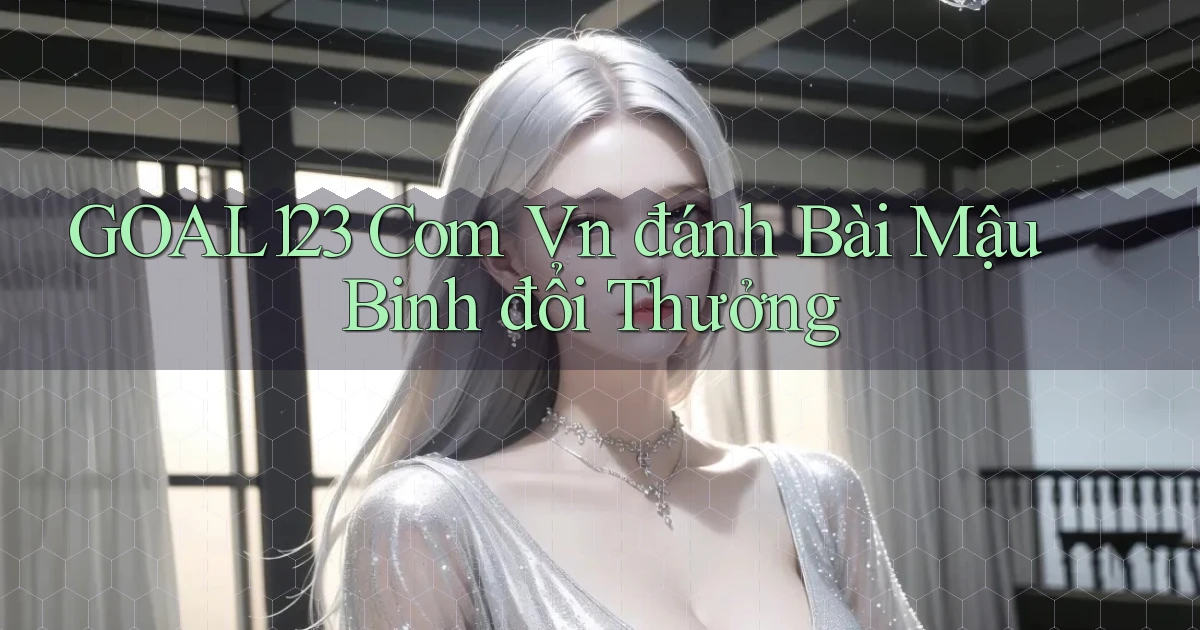 goal123 com vn đánh bài mậu binh đổi thưởng