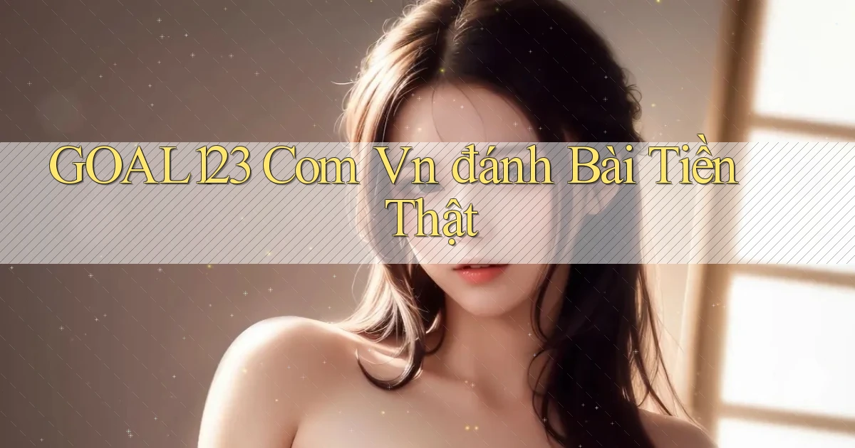 goal123 com vn đánh bài tiền thật
