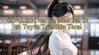 goal123 com vn đánh bài trực tuyến trên điện thoại