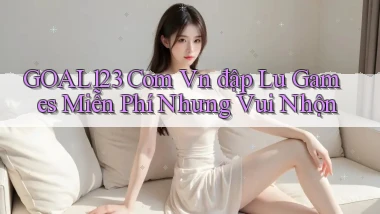 goal123 com vn đập lu games miễn phí nhưng vui nhộn