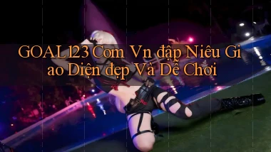 goal123 com vn đập niêu giao diện đẹp và dễ chơi
