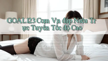 goal123 com vn đập niêu trực tuyến tốc độ cao