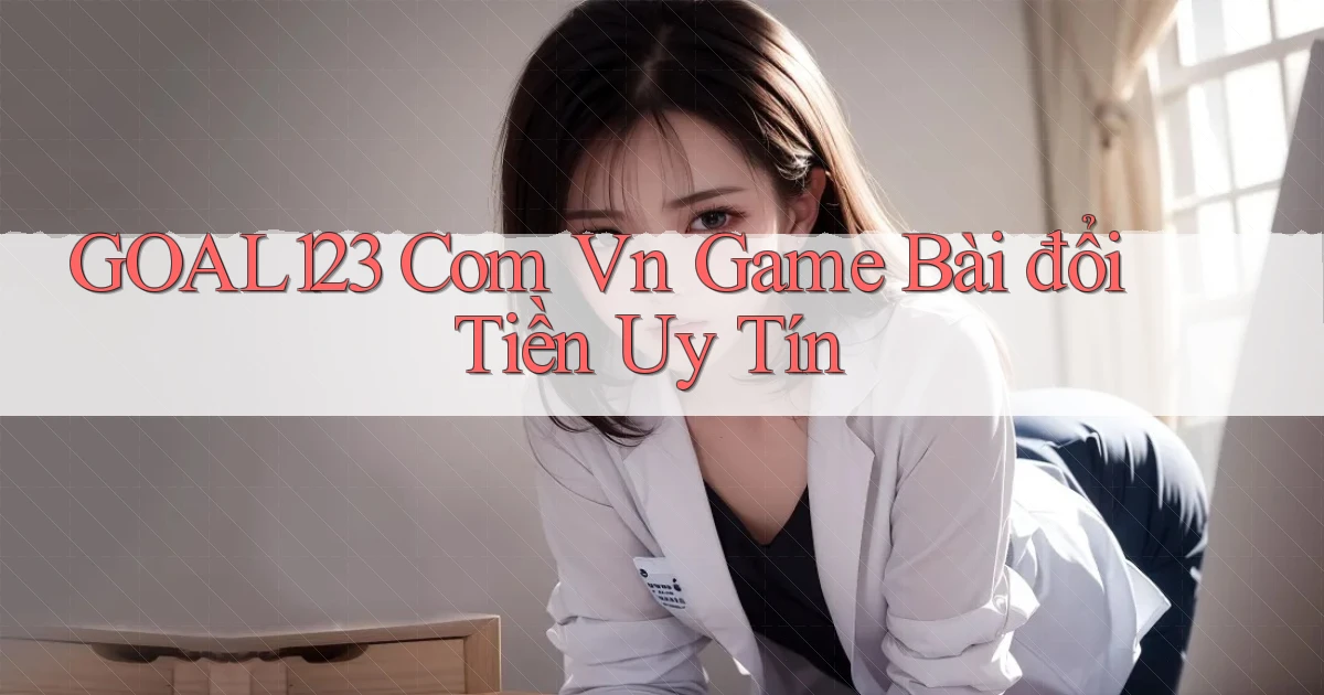 goal123 com vn game bài đổi tiền uy tín