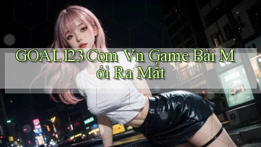 goal123 com vn game bài mới ra mắt