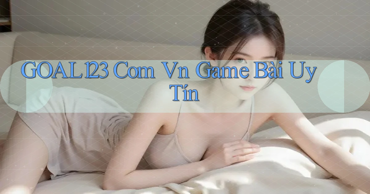 goal123 com vn game bài uy tín