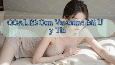 goal123 com vn game bài uy tín
