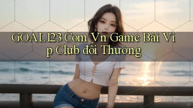 goal123 com vn game bài vip club đổi thưởng