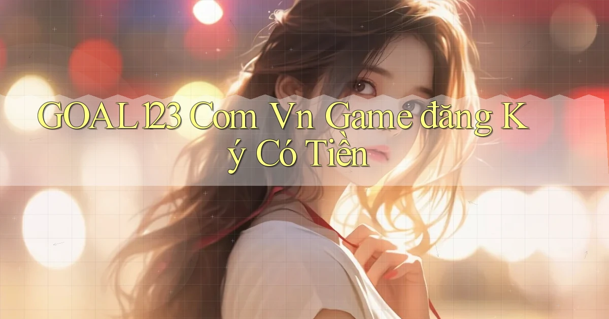 goal123 com vn game đăng ký có tiền
