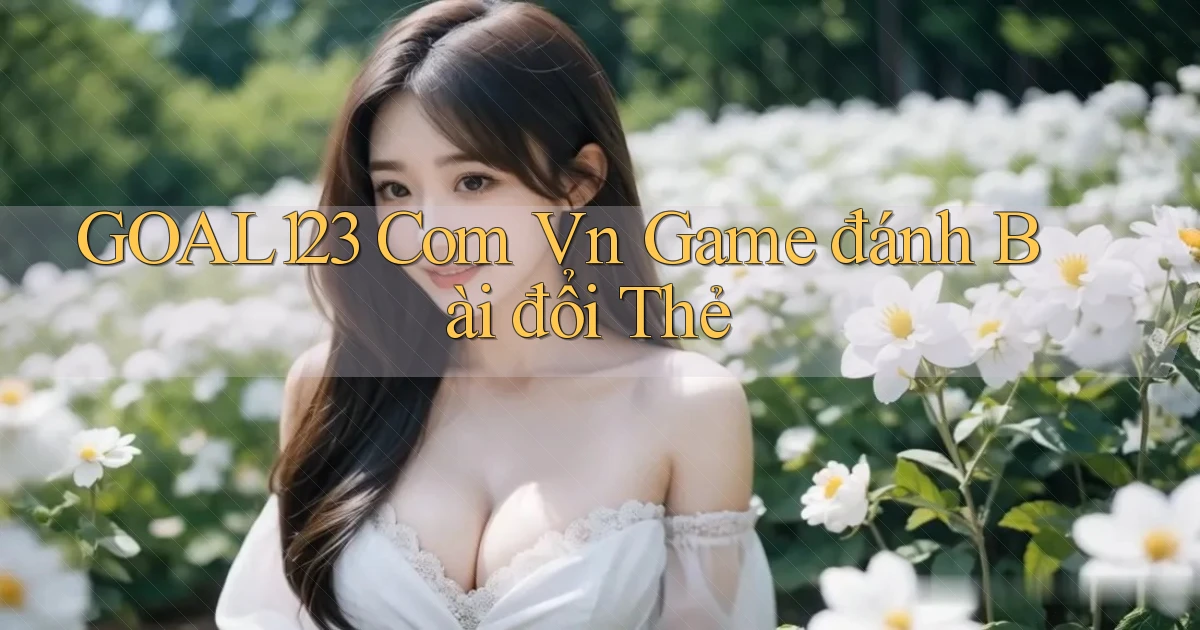 goal123 com vn game đánh bài đổi thẻ