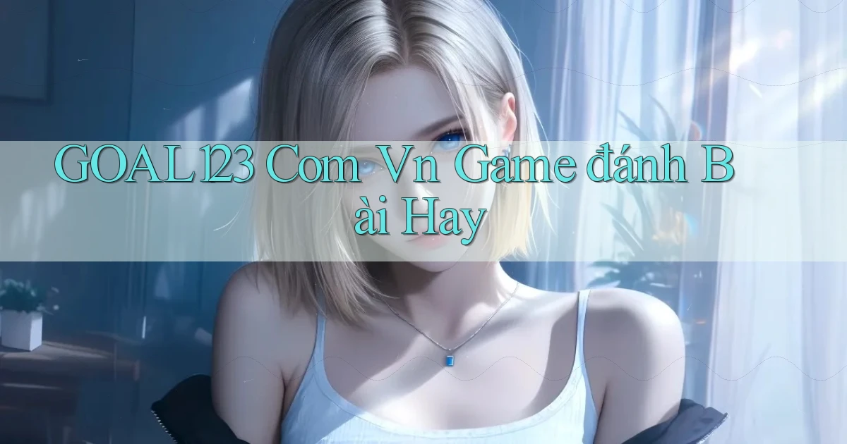 goal123 com vn game đánh bài hay