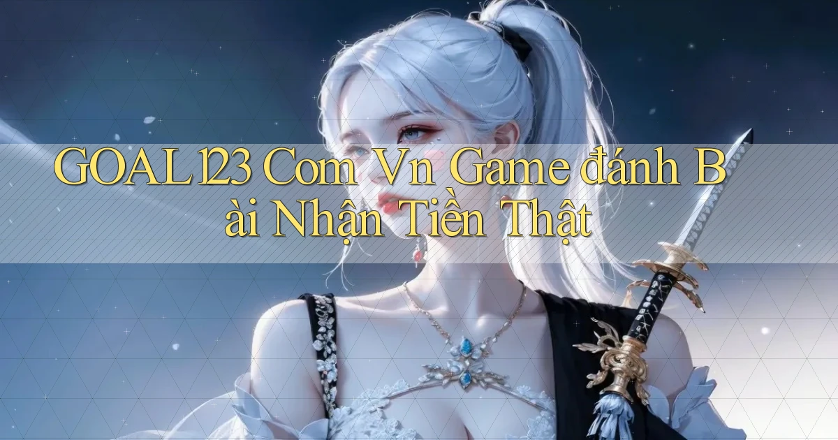 goal123 com vn game đánh bài nhận tiền thật