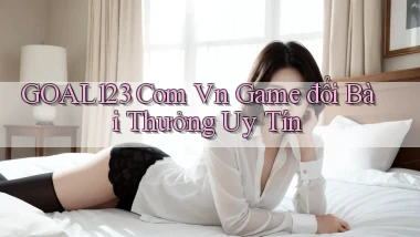 goal123 com vn game đổi bài thưởng uy tín