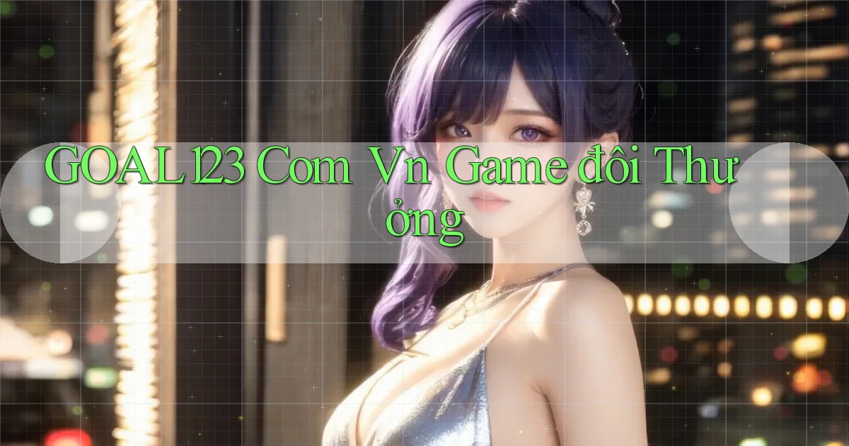goal123 com vn game đôi thưởng