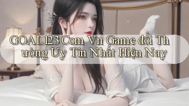 goal123 com vn game đổi thưởng uy tín nhất hiện nay