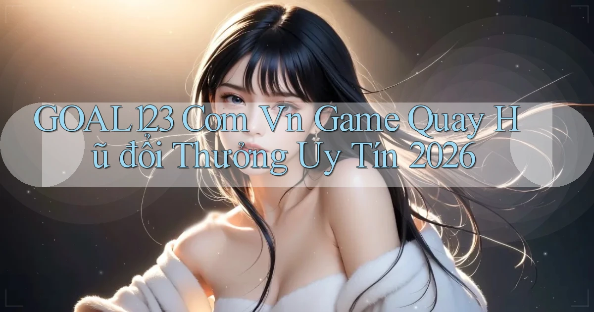 goal123 com vn game quay hũ đổi thưởng uy tín 2026